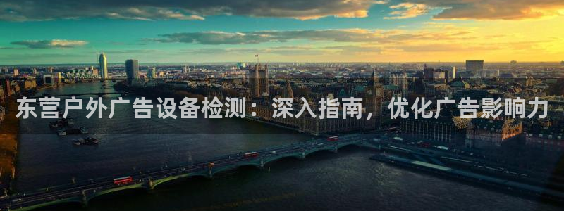 杏宇平台登录步骤图：东营户外广告设备检测：深入指南，优化广告影响力