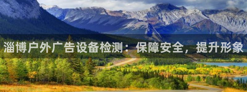 杏宇平台客服：淄博户外广告设备检测：保障安全，提升形象