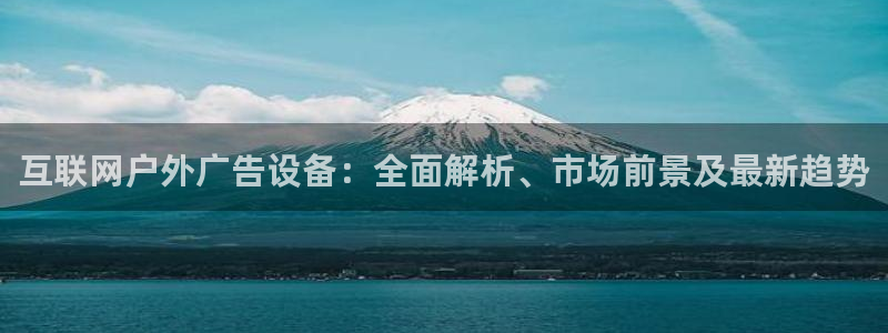 杏宇平台登录步骤图：互联网户外广告设备：全面解析、市场前景及最新趋势