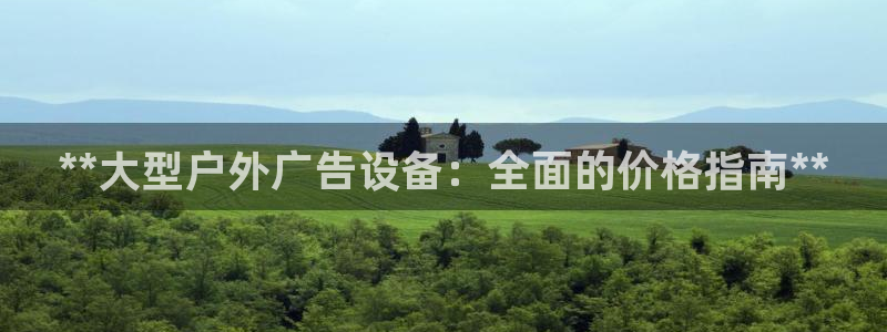 杏宇平台招商怎么样：**大型户外广告设备：全面的价格指南**
