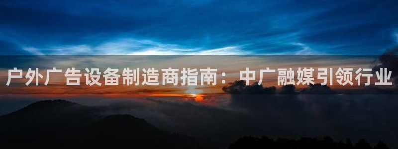 杏宇平台登录步骤是什么：户外广告设备制造商指南：中广融媒引领行业