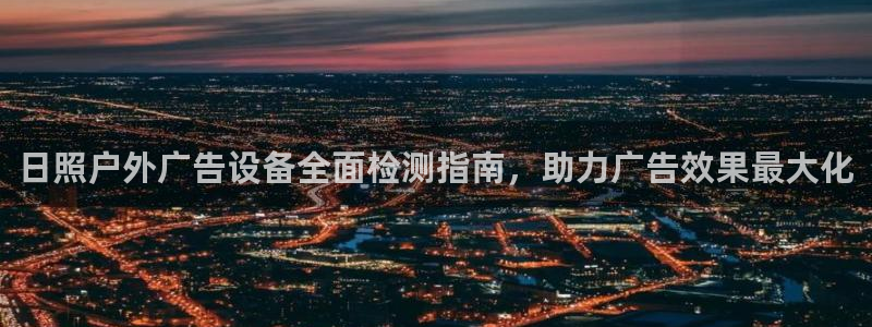 杏宇平台招商怎么样：日照户外广告设备全面检测指南，助力广告效果最大化
