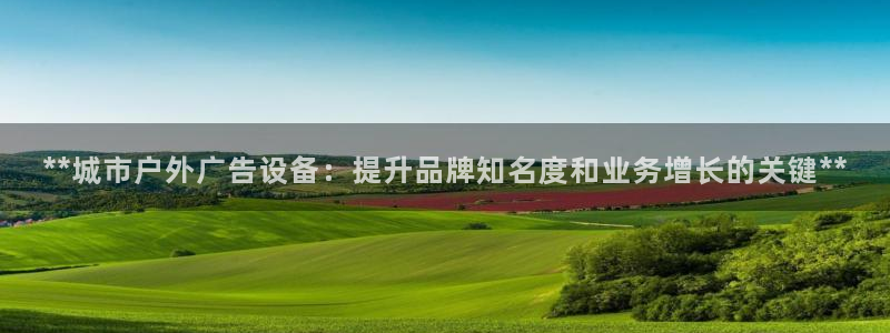 杏宇平台代理怎么样啊：**城市户外广告设备：提升品牌知名度和业务增长的关键**