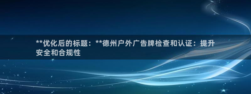 杏宇平台是什么：**优化后的标题：**德州户外广告牌检查和认证：提升
安全和合规性