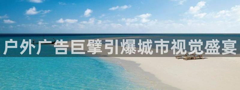 杏宇官方平台官网下载：户外广告巨擘引爆城市视觉盛宴