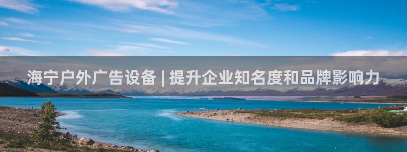 杏宇平台好吗：海宁户外广告设备 | 提升企业知名度和品牌影响力