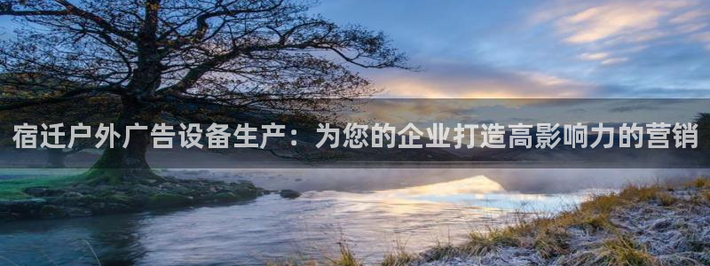 杏宇官方平台官网下载：宿迁户外广告设备生产：为您的企业打造高影响力的营销