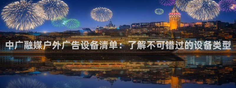杏宇平台官网注册：中广融媒户外广告设备清单：了解不可错过的设备类型