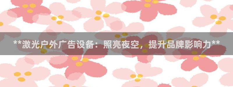 杏宇平台测速链接：**激光户外广告设备：照亮夜空，提升品牌影响力**