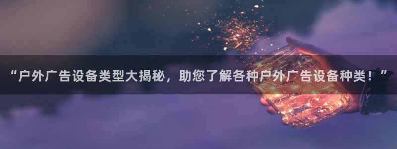 杏宇平台怎么样知乎：“户外广告设备类型大