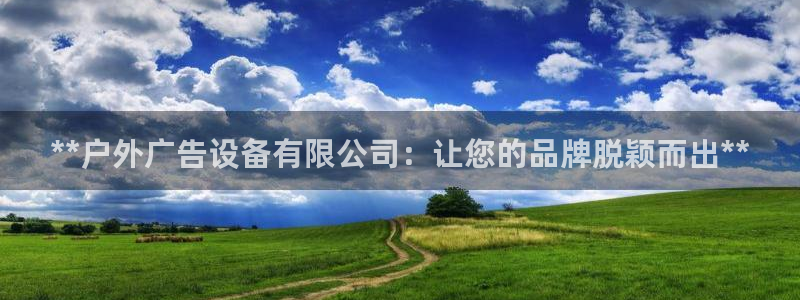 杏宇平台注册地址在哪里：**户外广告设备
