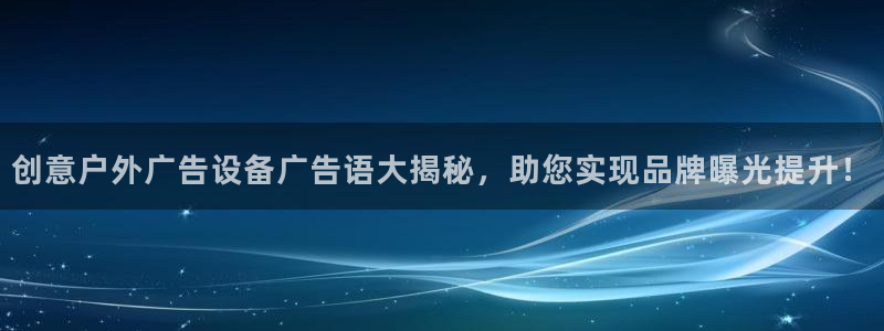 杏宇平台注册地址：创意户外广告设备广告语大揭秘，助您实现品牌曝光提升！