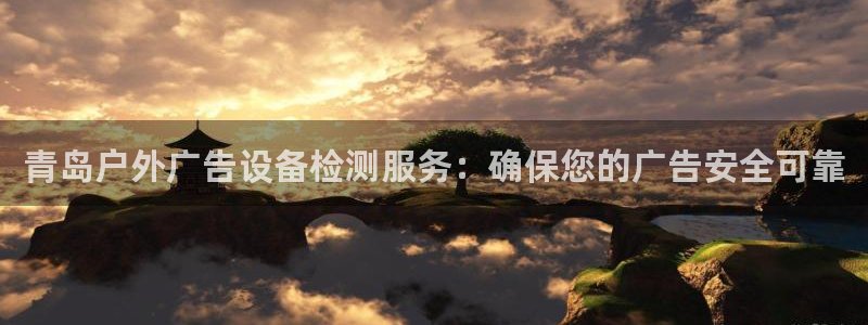 杏宇平台登录方法：青岛户外广告设备检测服务：确保您的广告安全可靠