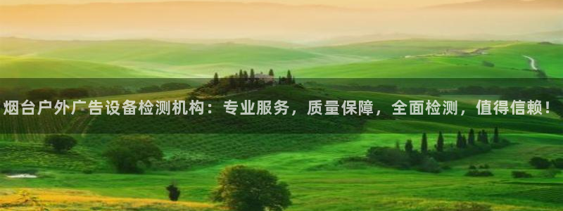杏宇平台好吗：烟台户外广告设备检测机构：