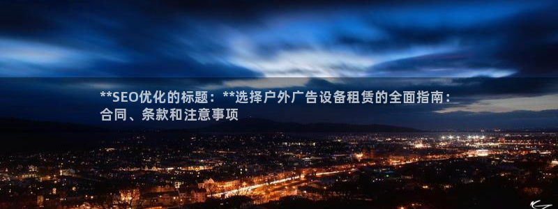 杏宇平台代理多少钱：**SEO优化的标题：**选择户外广告设备租赁的全面指南：
合同、条款和注意事项