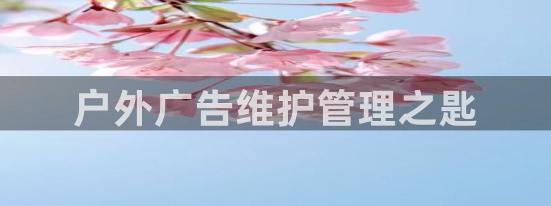杏宇平台代理多少钱一个月：户外广告维护管