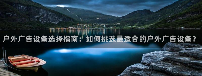 杏宇平台代理：户外广告设备选择指南：如何