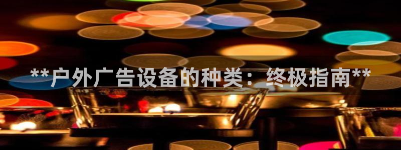 杏宇平台代理怎么样：**户外广告设备的种