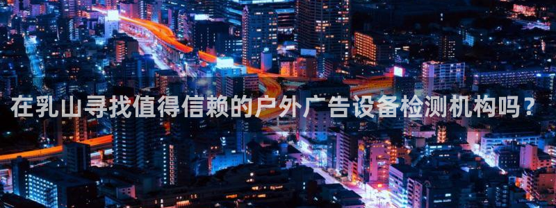 杏宇平台主管：在乳山寻找值得信赖的户外广